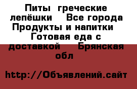 Питы (греческие лепёшки) - Все города Продукты и напитки » Готовая еда с доставкой   . Брянская обл.